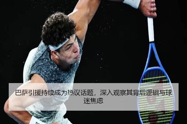 巴萨引援持续成为热议话题，深入观察其背后逻辑与球迷焦虑