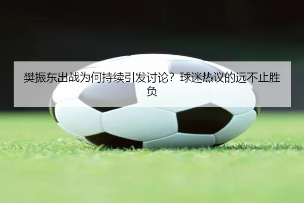 樊振东出战为何持续引发讨论？球迷热议的远不止胜负